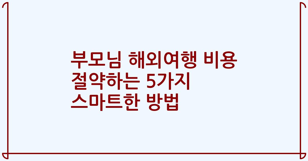 부모님 해외여행 비용 절약하는 5가지 스마트한 방법
