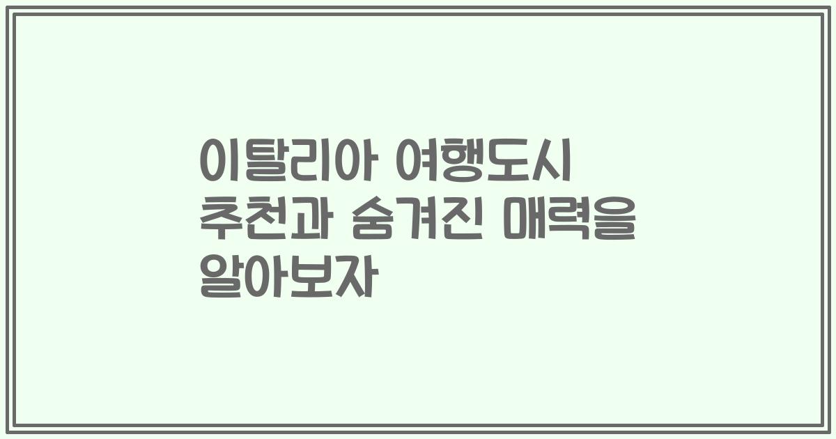 이탈리아 여행도시 추천과 숨겨진 매력을 알아보자