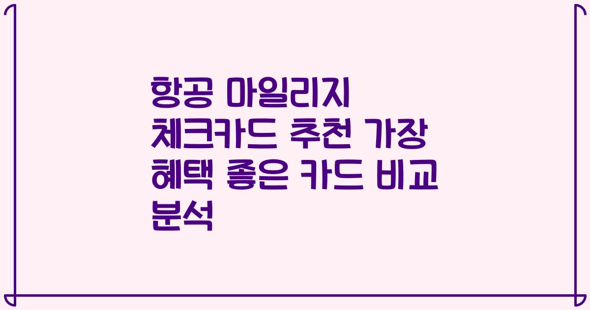 항공 마일리지 체크카드 추천 가장 혜택 좋은 카드 비교 분석