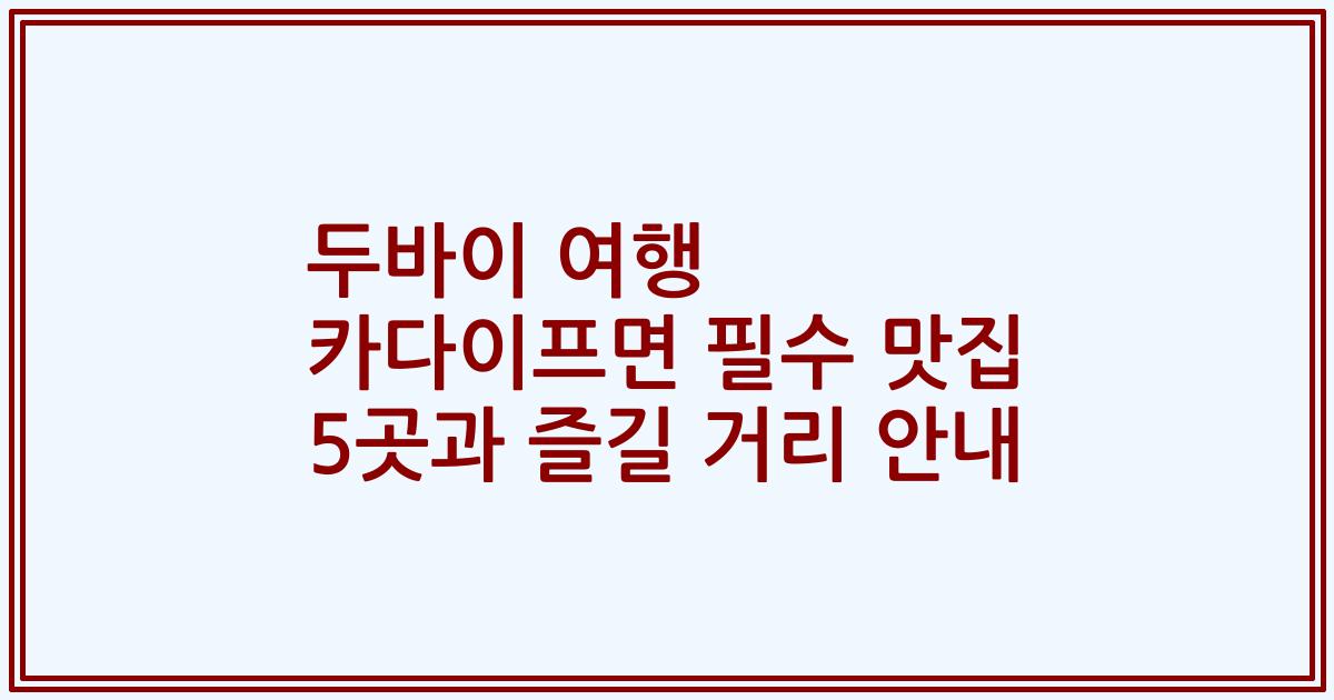 두바이 여행 카다이프면 필수 맛집 5곳과 즐길 거리 안내