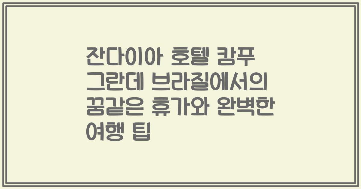 잔다이아 호텔 캄푸 그란데 브라질에서의 꿈같은 휴가와 완벽한 여행 팁