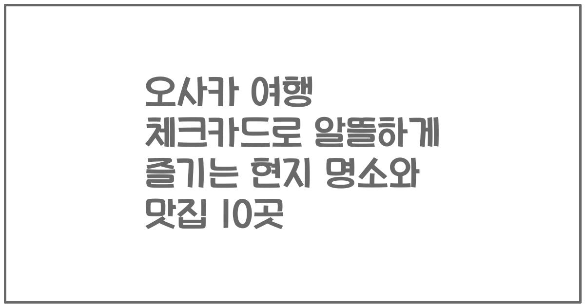 오사카 여행 체크카드로 알뜰하게 즐기는 현지 명소와 맛집 10곳