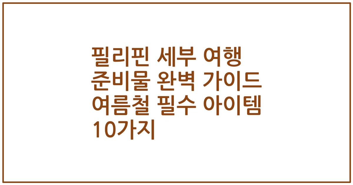 필리핀 세부 여행 준비물 완벽 가이드 여름철 필수 아이템 10가지