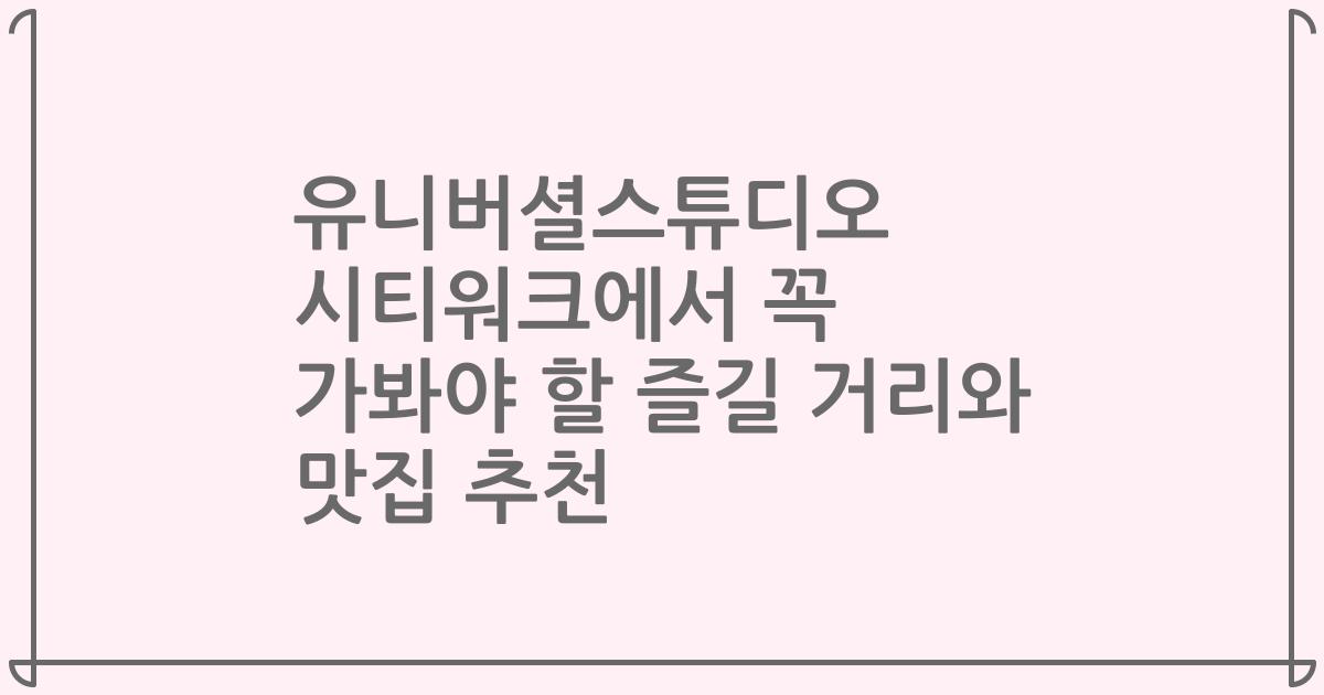 유니버셜스튜디오 시티워크에서 꼭 가봐야 할 즐길 거리와 맛집 추천