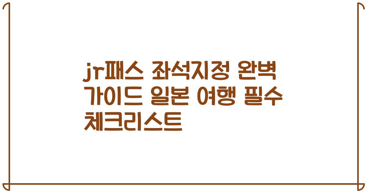 jr패스 좌석지정 완벽 가이드 일본 여행 필수 체크리스트