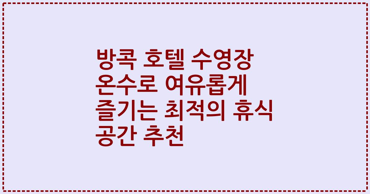 방콕 호텔 수영장 온수로 여유롭게 즐기는 최적의 휴식 공간 추천