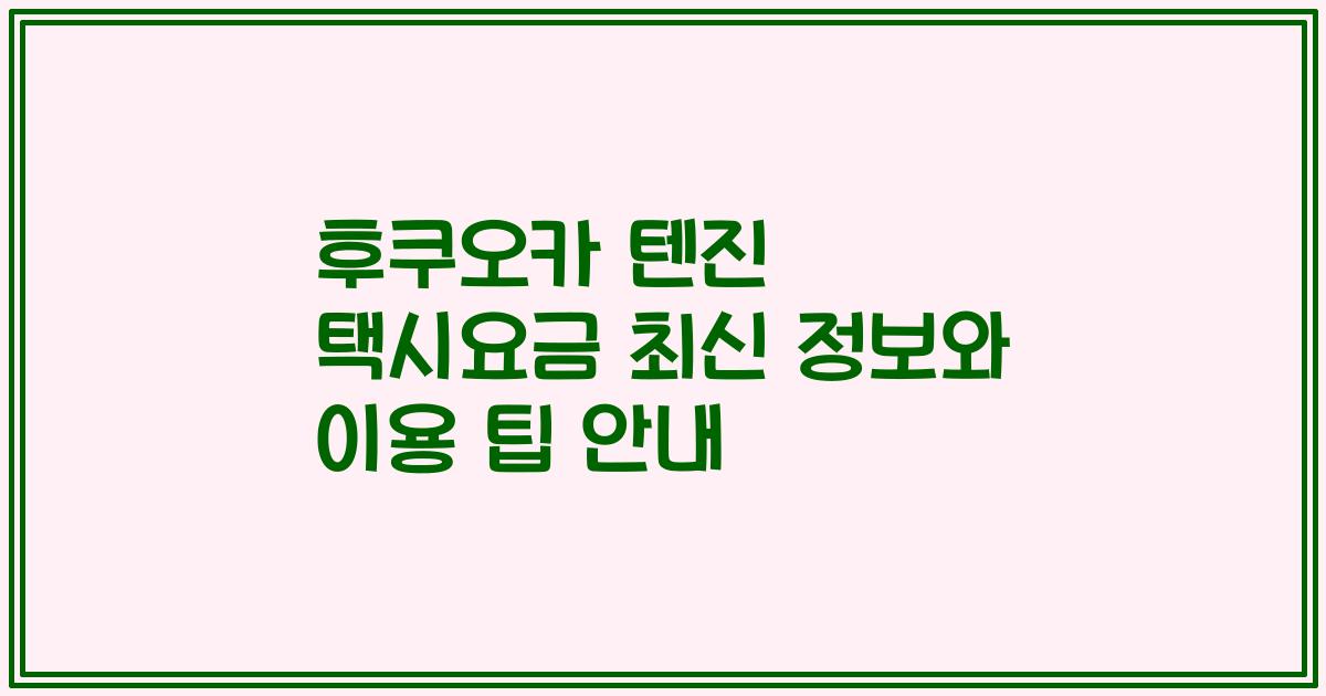 후쿠오카 텐진 택시요금 최신 정보와 이용 팁 안내