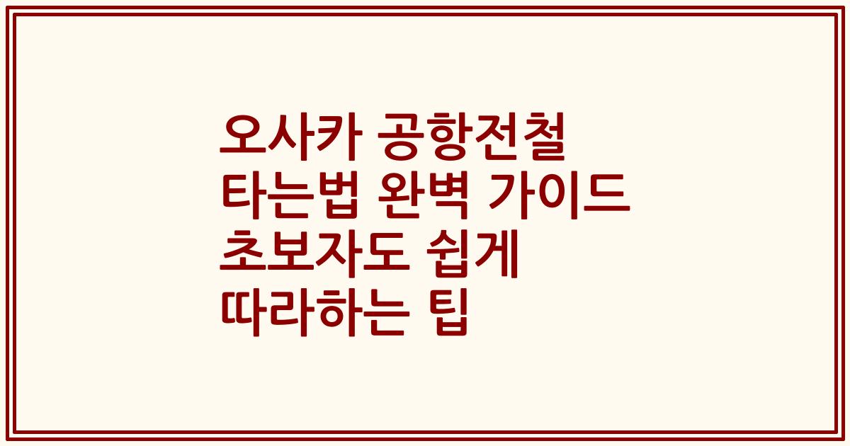 오사카 공항전철 타는법 완벽 가이드 초보자도 쉽게 따라하는 팁