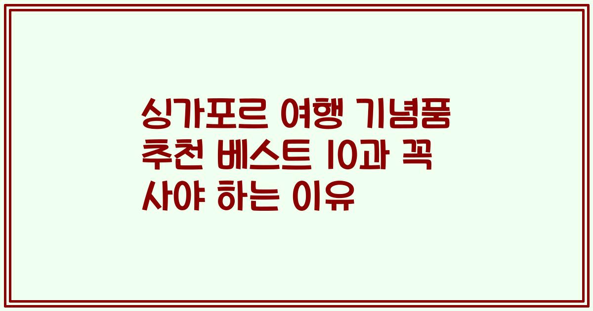 싱가포르 여행 기념품 추천 베스트 10과 꼭 사야 하는 이유