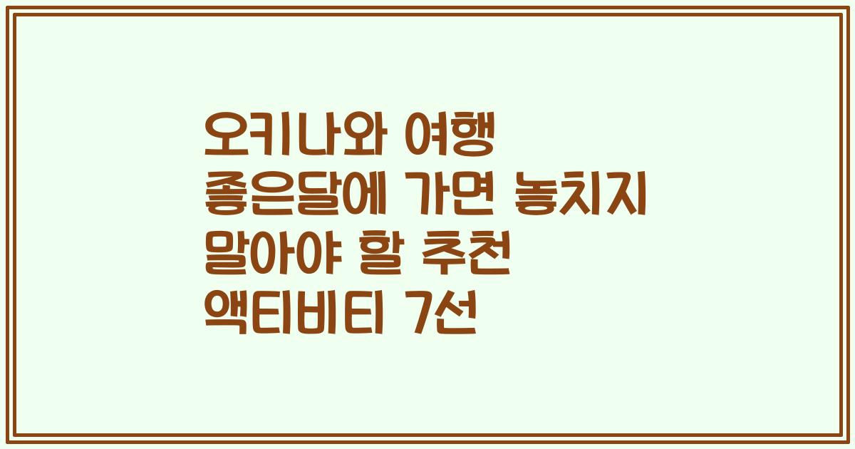 오키나와 여행 좋은달에 가면 놓치지 말아야 할 추천 액티비티 7선