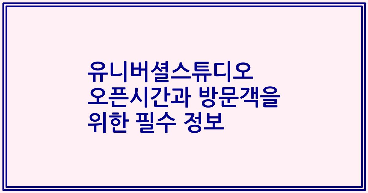 유니버셜스튜디오 오픈시간과 방문객을 위한 필수 정보