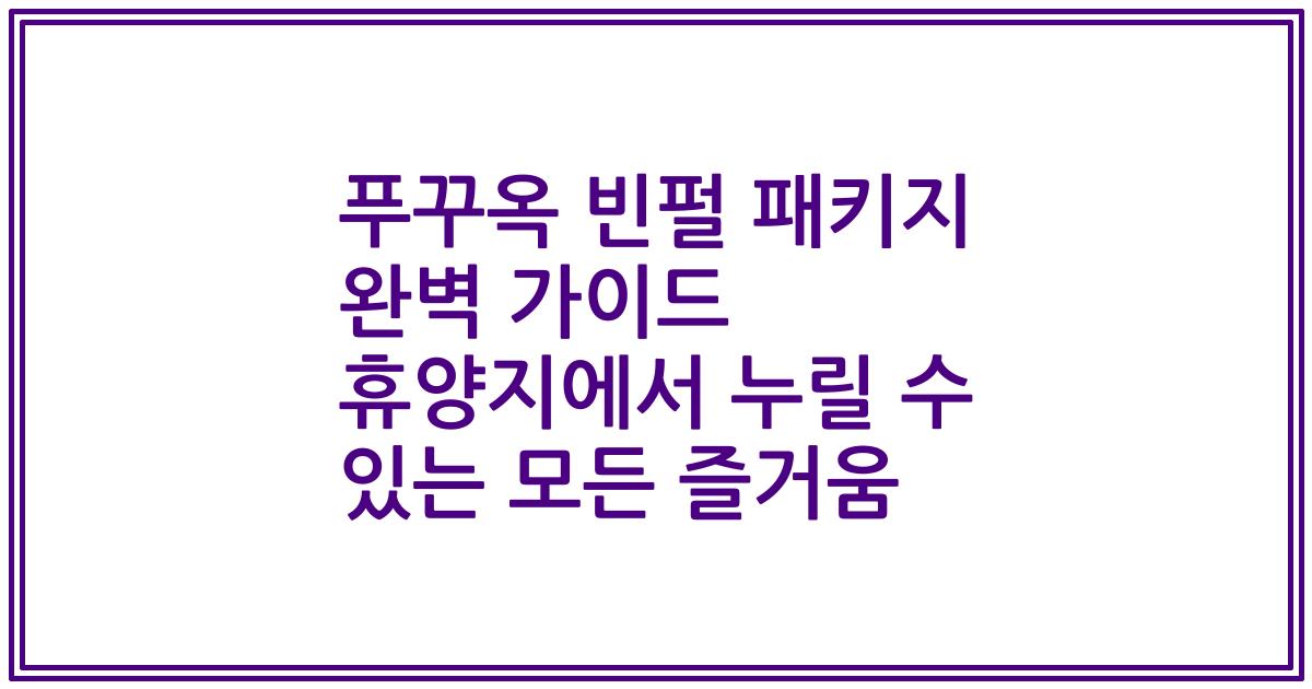푸꾸옥 빈펄 패키지 완벽 가이드 휴양지에서 누릴 수 있는 모든 즐거움