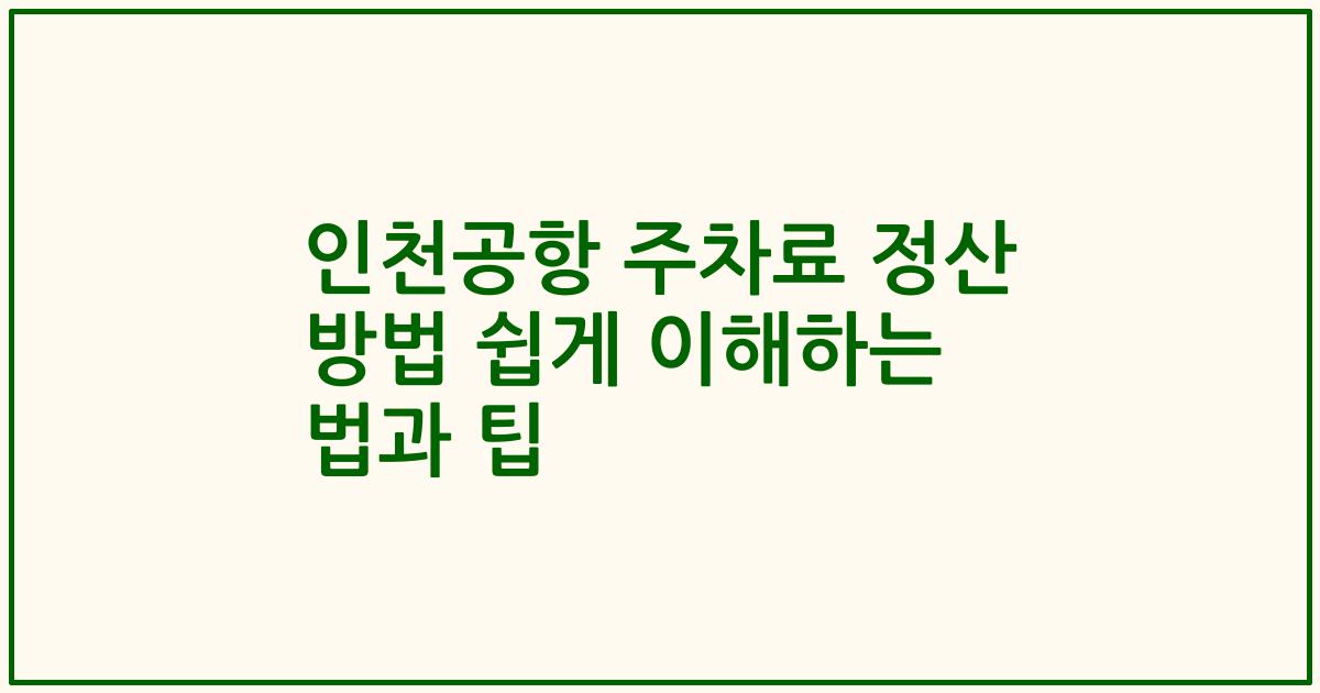 인천공항 주차료 정산 방법 쉽게 이해하는 법과 팁