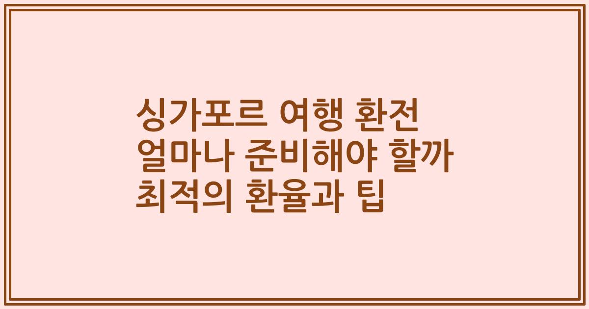 싱가포르 여행 환전 얼마나 준비해야 할까 최적의 환율과 팁