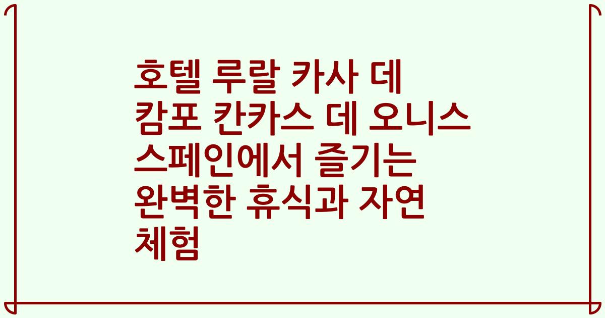 호텔 루랄 카사 데 캄포 칸카스 데 오니스 스페인에서 즐기는 완벽한 휴식과 자연 체험