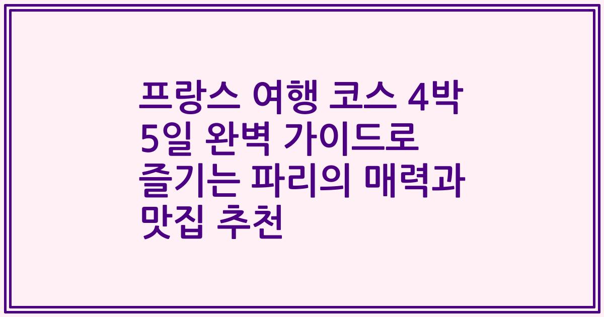 프랑스 여행 코스 4박 5일 완벽 가이드로 즐기는 파리의 매력과 맛집 추천