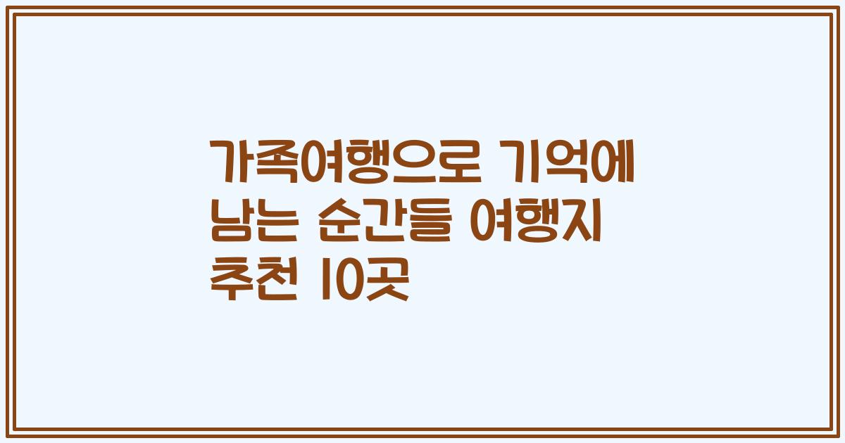 가족여행으로 기억에 남는 순간들 여행지 추천 10곳