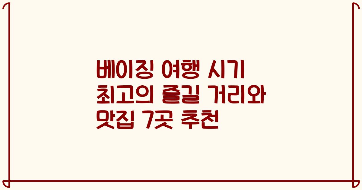 베이징 여행 시기 최고의 즐길 거리와 맛집 7곳 추천