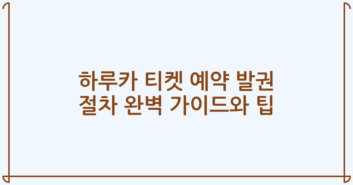 하루카 티켓 예약 발권 절차 완벽 가이드와 팁