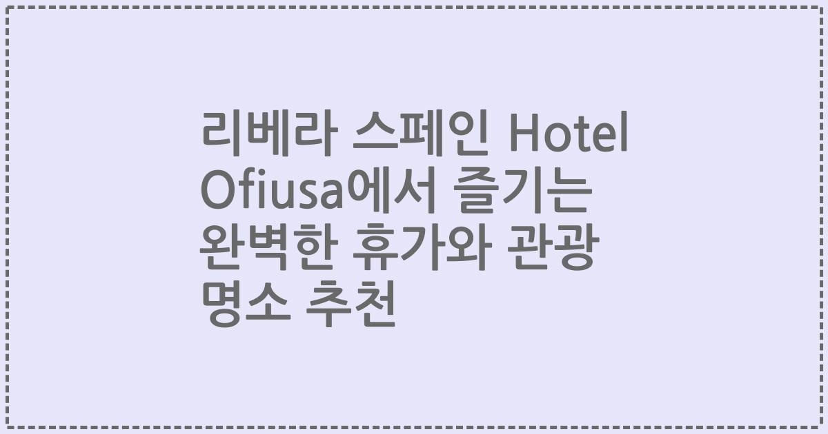 리베라 스페인 Hotel Ofiusa에서 즐기는 완벽한 휴가와 관광 명소 추천