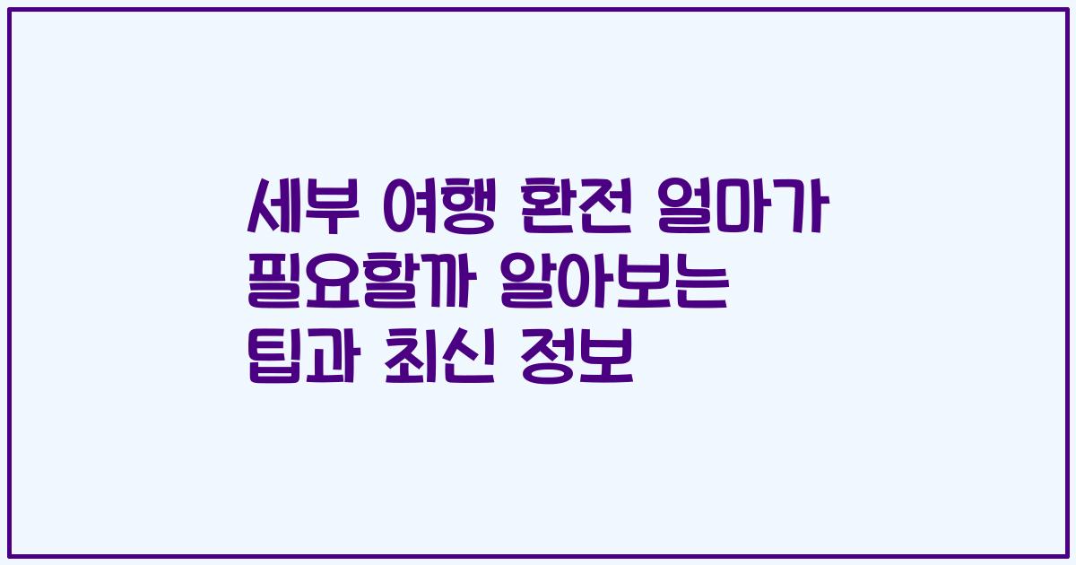 세부 여행 환전 얼마가 필요할까 알아보는 팁과 최신 정보