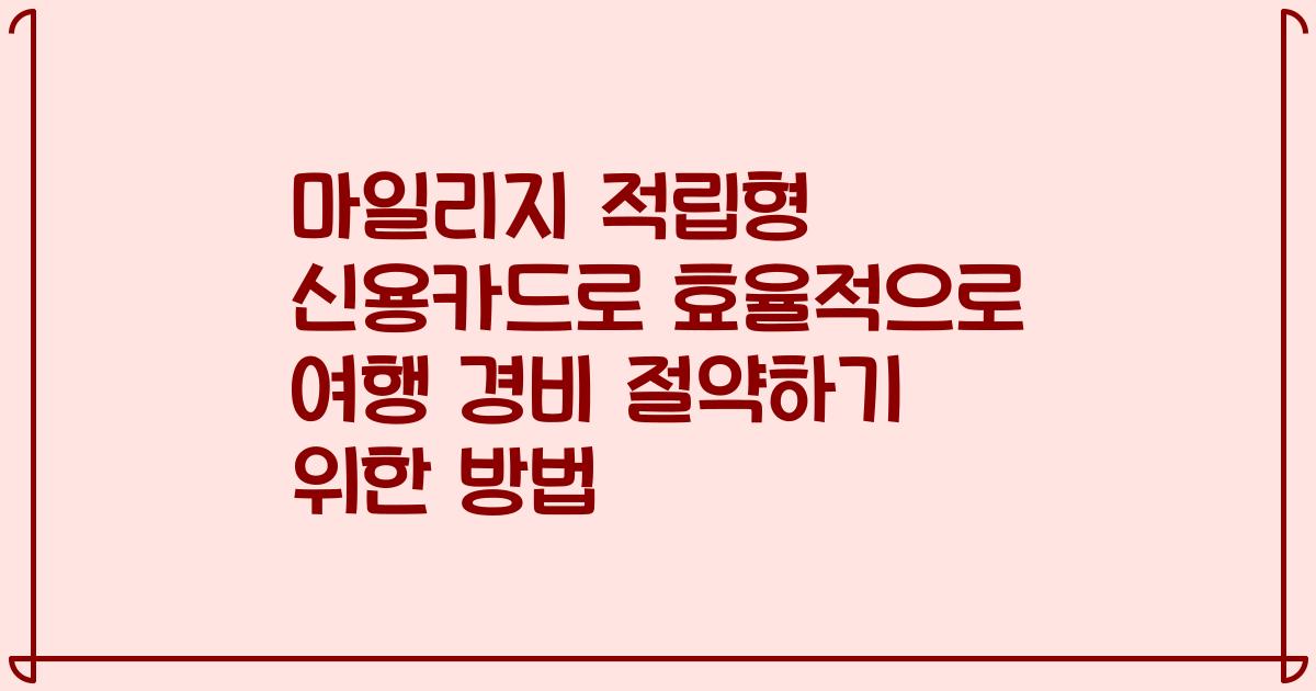마일리지 적립형 신용카드로 효율적으로 여행 경비 절약하기 위한 방법