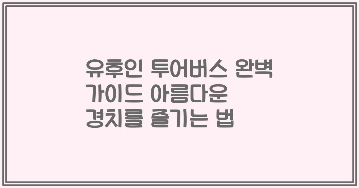 유후인 투어버스 완벽 가이드 아름다운 경치를 즐기는 법