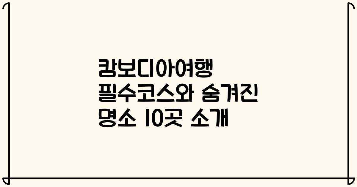 캄보디아여행 필수코스와 숨겨진 명소 10곳 소개