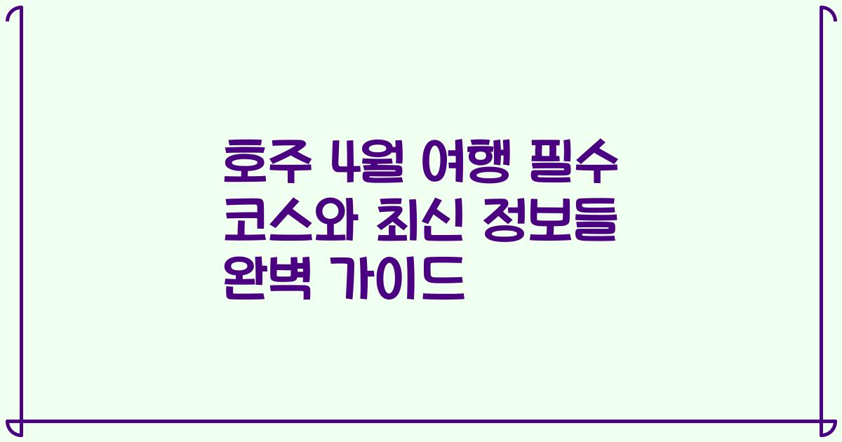 호주 4월 여행 필수 코스와 최신 정보들 완벽 가이드