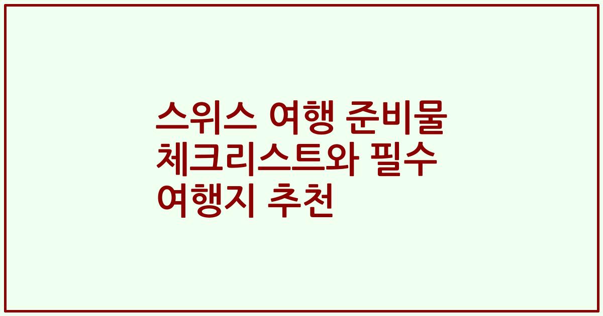스위스 여행 준비물 체크리스트와 필수 여행지 추천