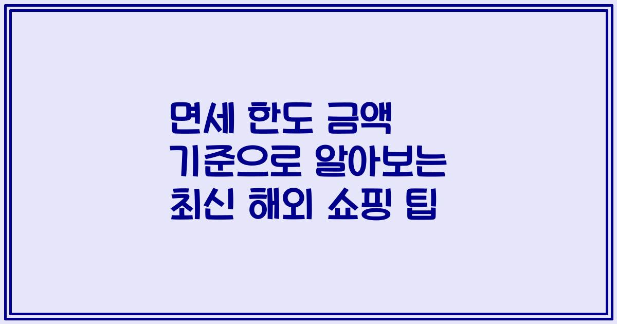 면세 한도 금액 기준으로 알아보는 최신 해외 쇼핑 팁