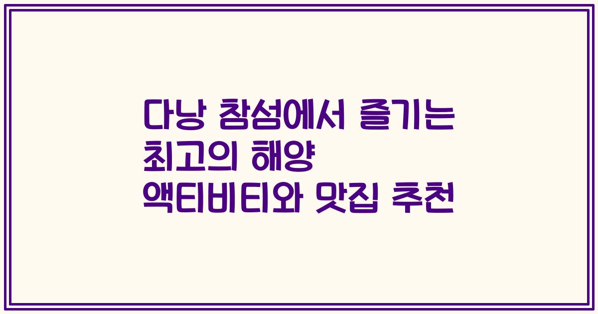 다낭 참섬에서 즐기는 최고의 해양 액티비티와 맛집 추천
