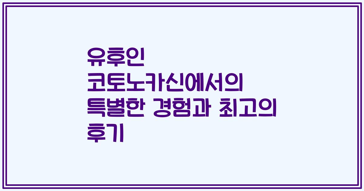 유후인 코토노카신에서의 특별한 경험과 최고의 후기