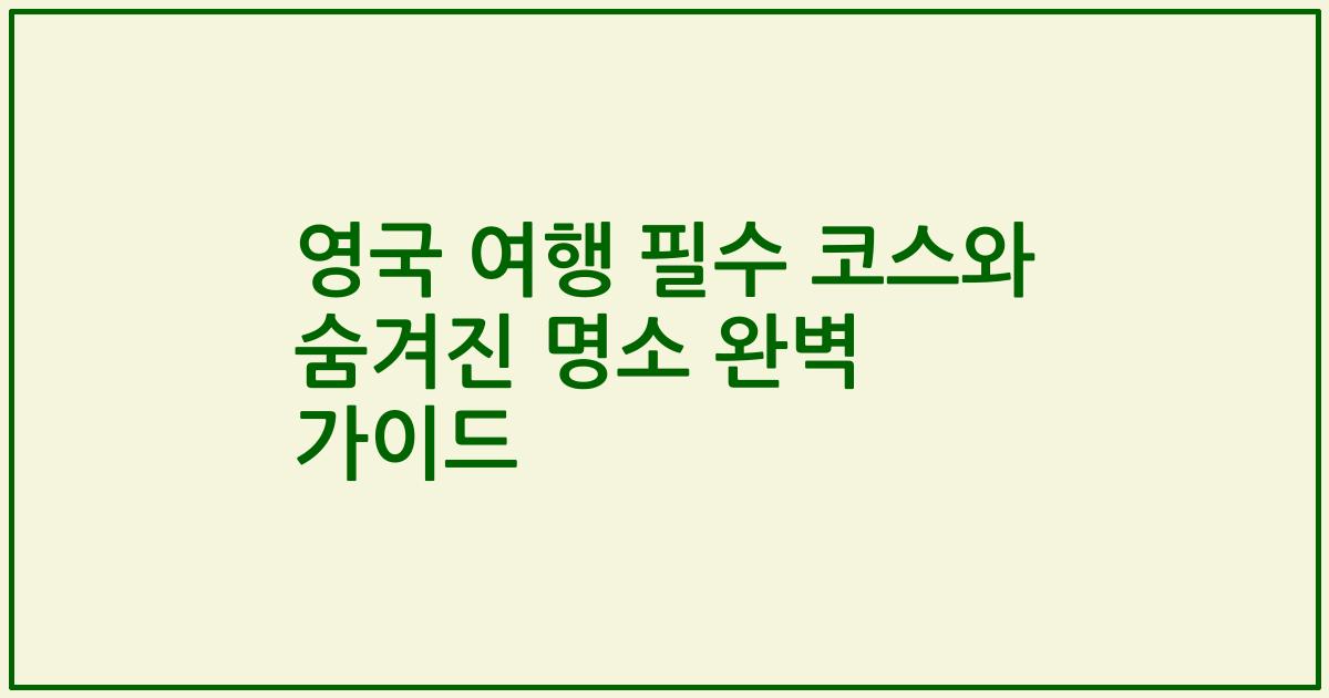 영국 여행 필수 코스와 숨겨진 명소 완벽 가이드