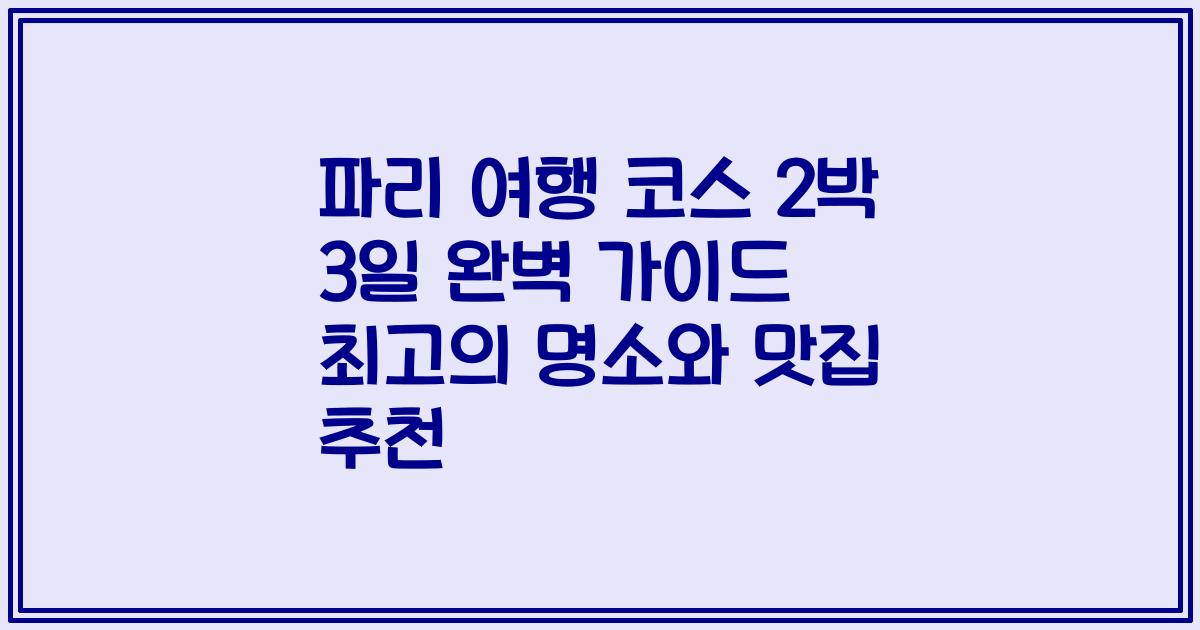 파리 여행 코스 2박 3일 완벽 가이드 최고의 명소와 맛집 추천