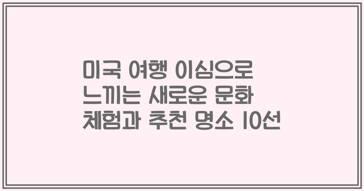 미국 여행 이심으로 느끼는 새로운 문화 체험과 추천 명소 10선