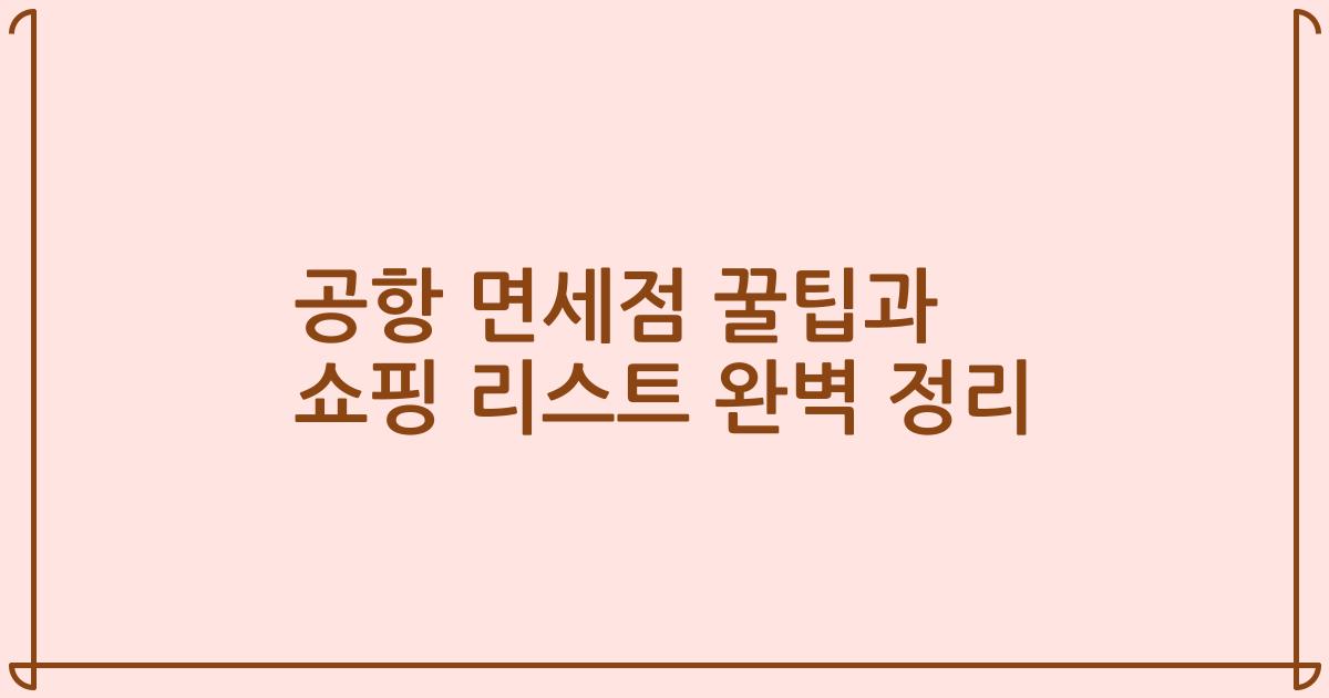 공항 면세점 꿀팁과 쇼핑 리스트 완벽 정리