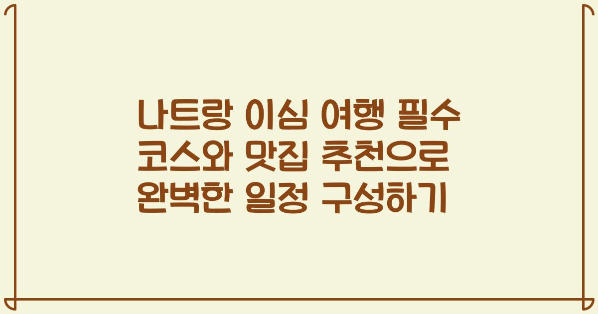 나트랑 이심 여행 필수 코스와 맛집 추천으로 완벽한 일정 구성하기