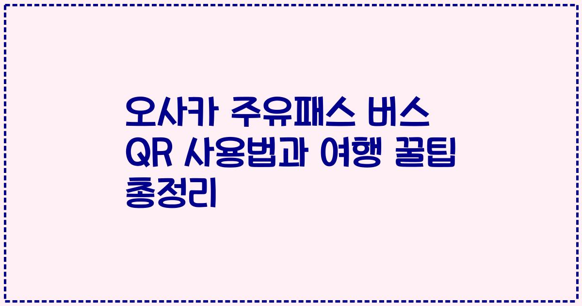 오사카 주유패스 버스 QR 사용법과 여행 꿀팁 총정리