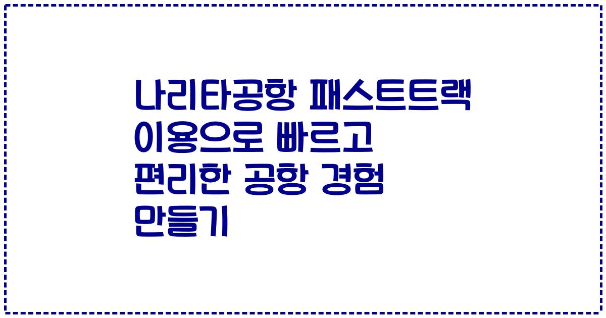 나리타공항 패스트트랙 이용으로 빠르고 편리한 공항 경험 만들기