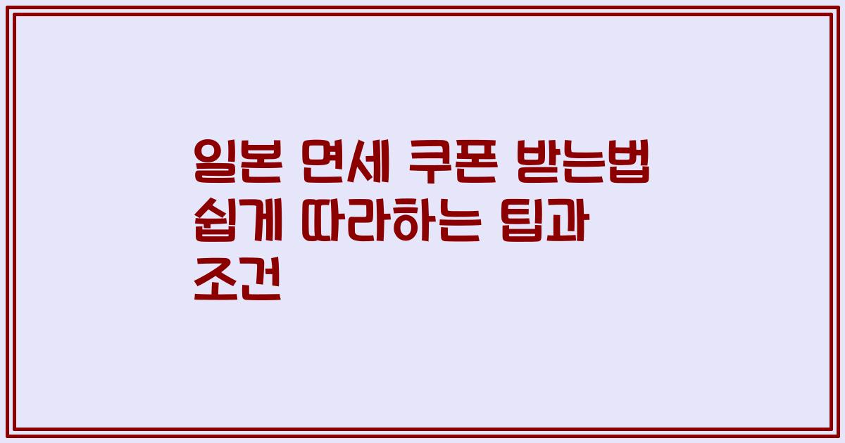 일본 면세 쿠폰 받는법 쉽게 따라하는 팁과 조건