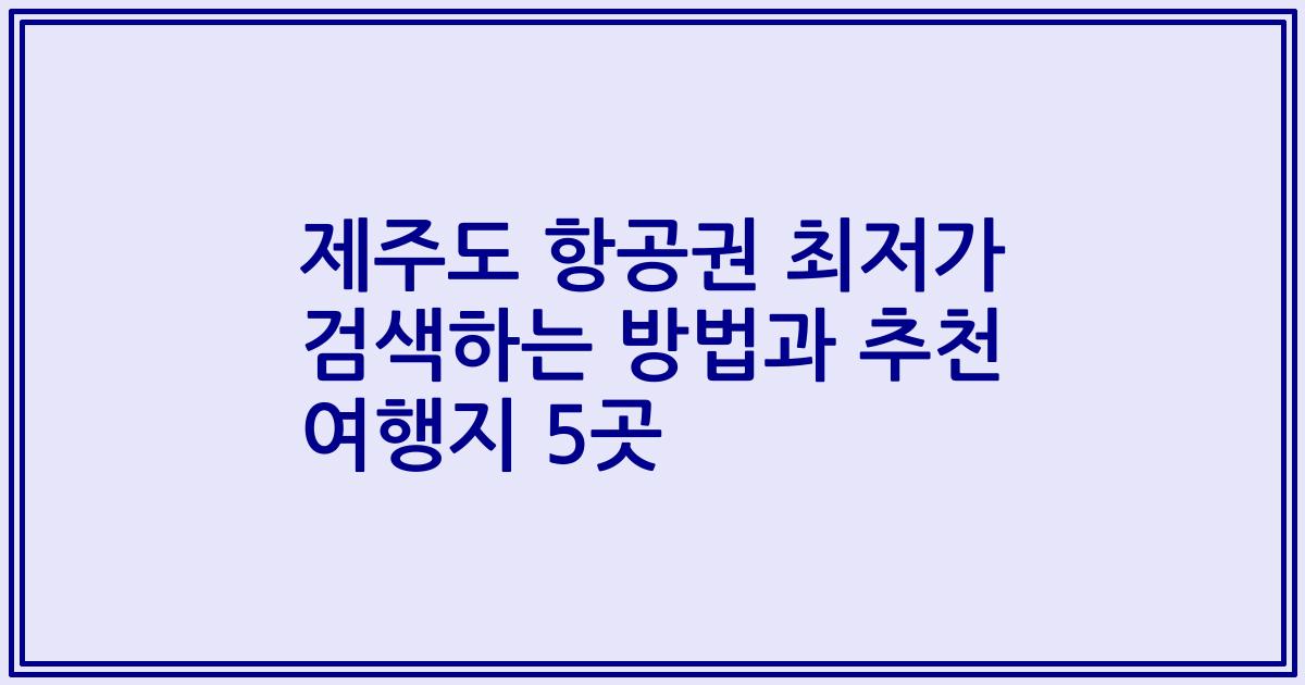 제주도 항공권 최저가 검색하는 방법과 추천 여행지 5곳