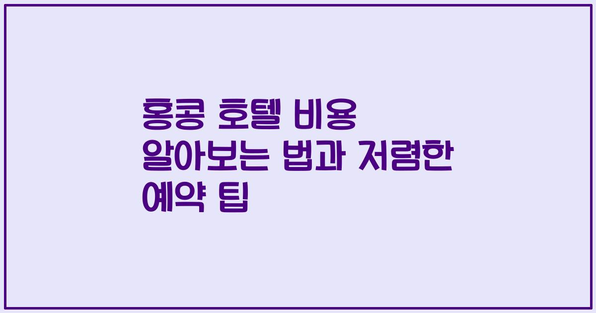 홍콩 호텔 비용 알아보는 법과 저렴한 예약 팁