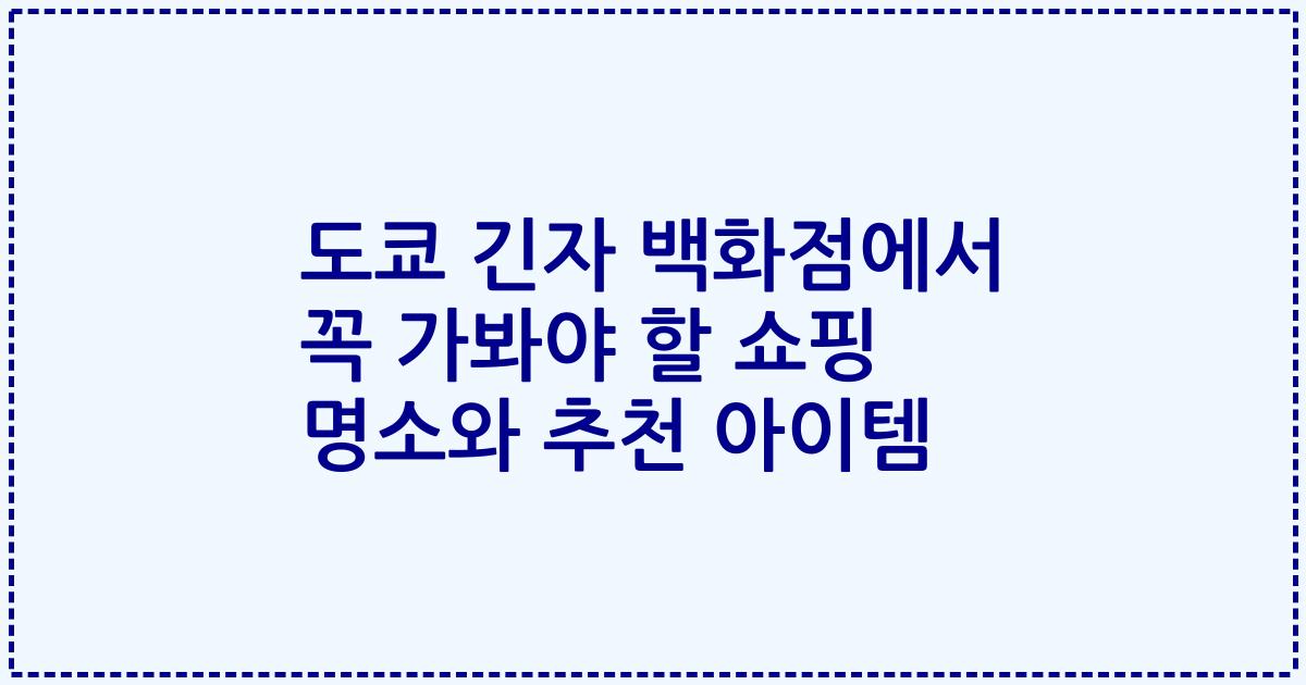 도쿄 긴자 백화점에서 꼭 가봐야 할 쇼핑 명소와 추천 아이템