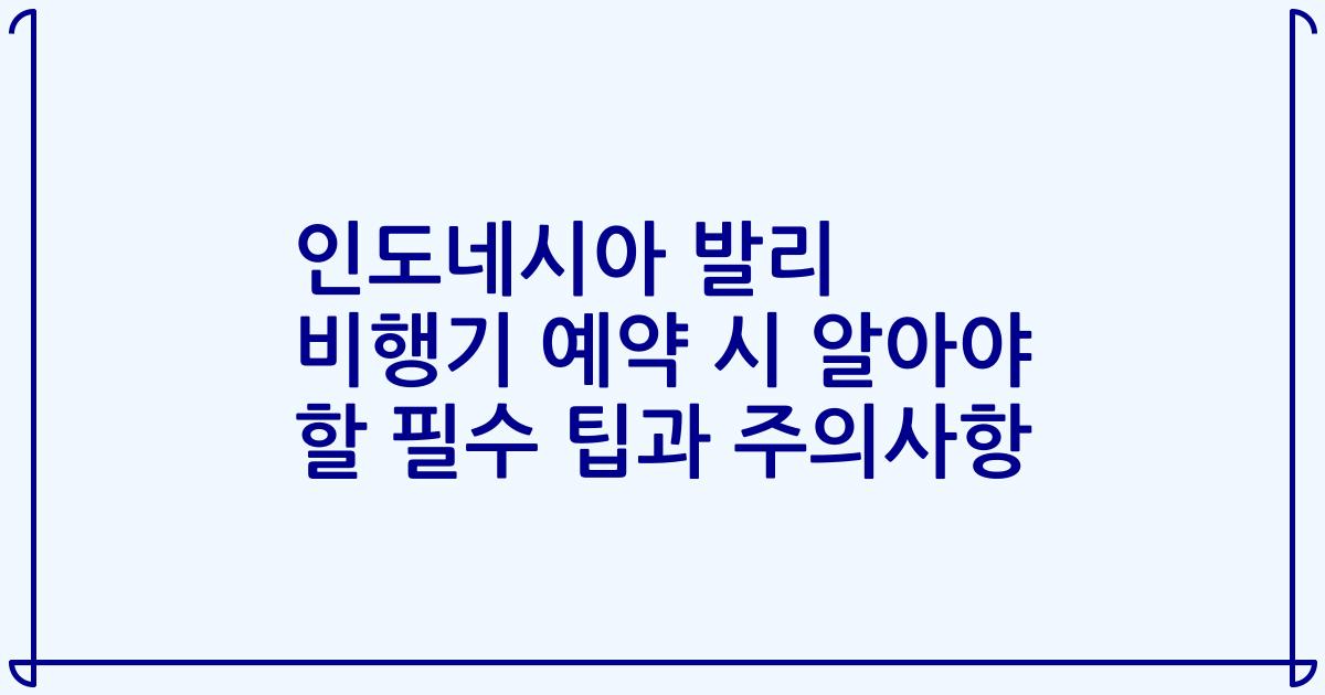 인도네시아 발리 비행기 예약 시 알아야 할 필수 팁과 주의사항