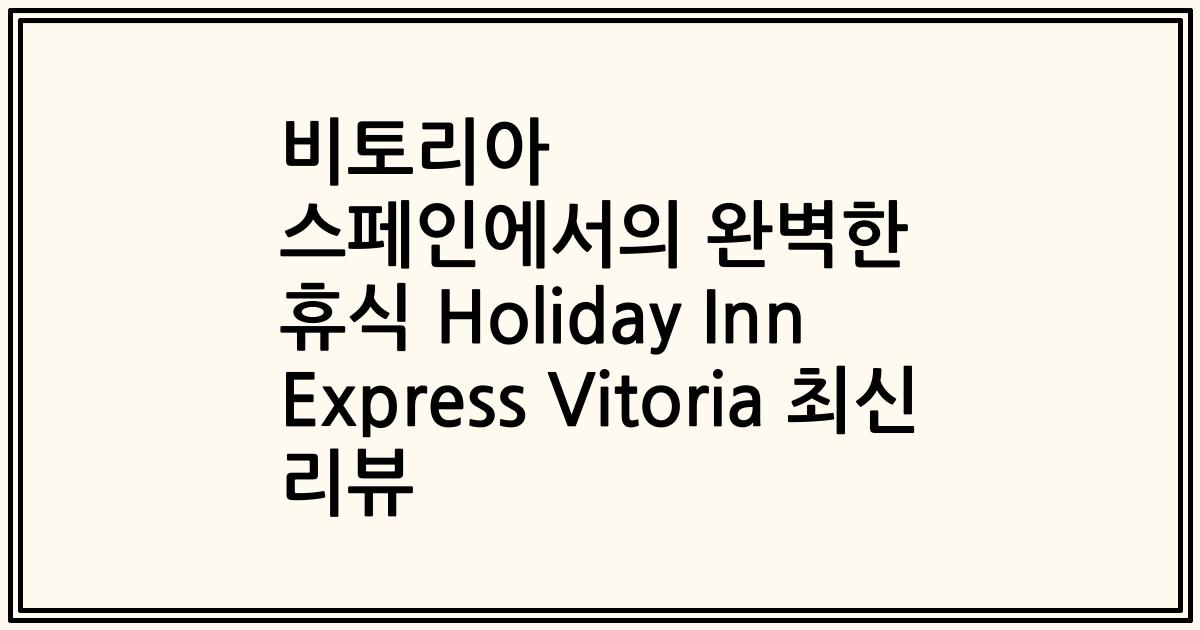 비토리아 스페인에서의 완벽한 휴식 Holiday Inn Express Vitoria 최신 리뷰