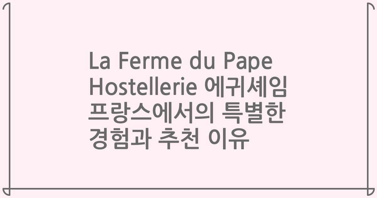 La Ferme du Pape Hostellerie 에귀셰임 프랑스에서의 특별한 경험과 추천 이유