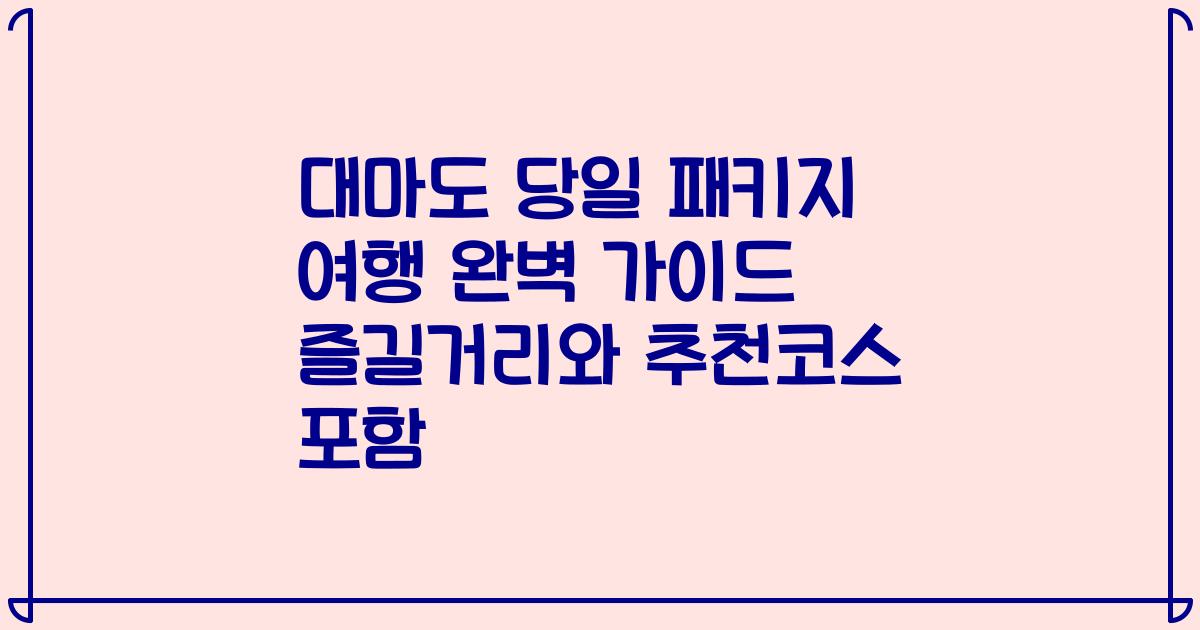 대마도 당일 패키지 여행 완벽 가이드 즐길거리와 추천코스 포함