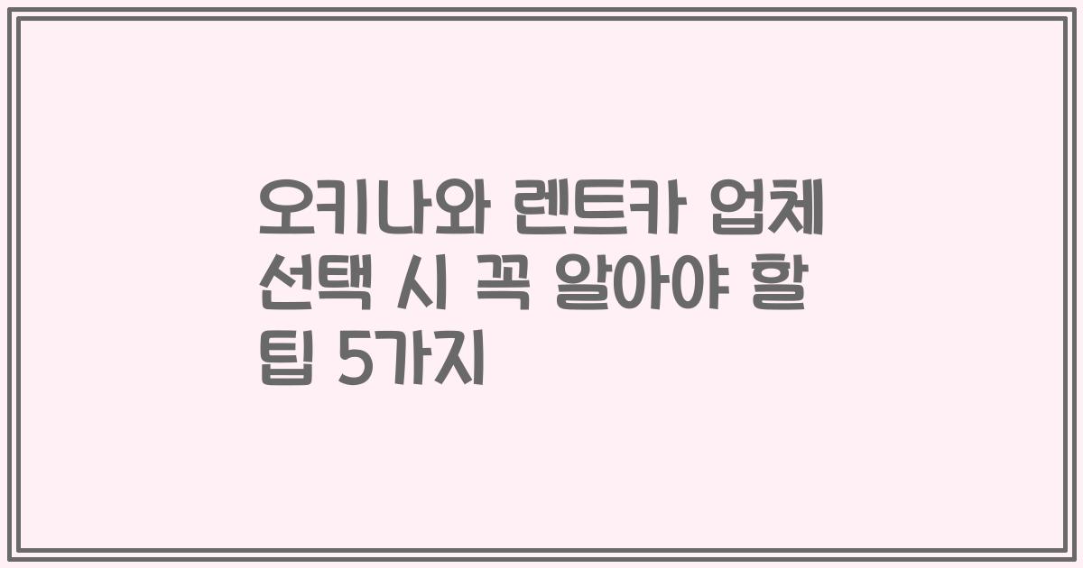 오키나와 렌트카 업체 선택 시 꼭 알아야 할 팁 5가지