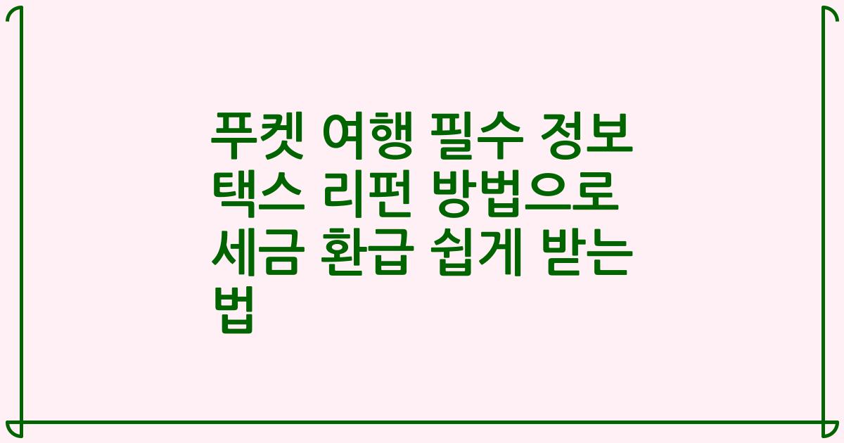 푸켓 여행 필수 정보 택스 리펀 방법으로 세금 환급 쉽게 받는 법